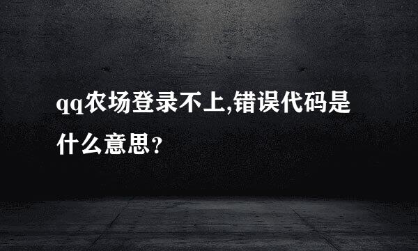 qq农场登录不上,错误代码是什么意思？