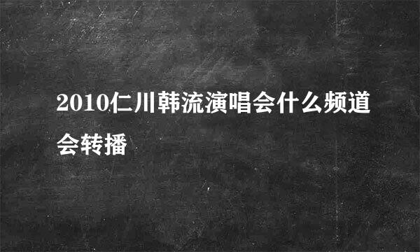 2010仁川韩流演唱会什么频道会转播