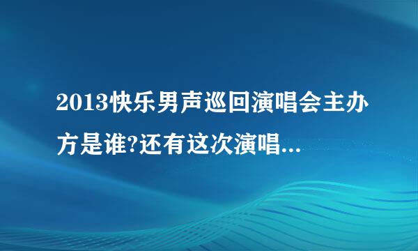 2013快乐男声巡回演唱会主办方是谁?还有这次演唱会的全称是什么？