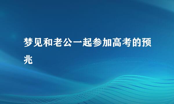 梦见和老公一起参加高考的预兆