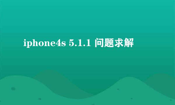 iphone4s 5.1.1 问题求解