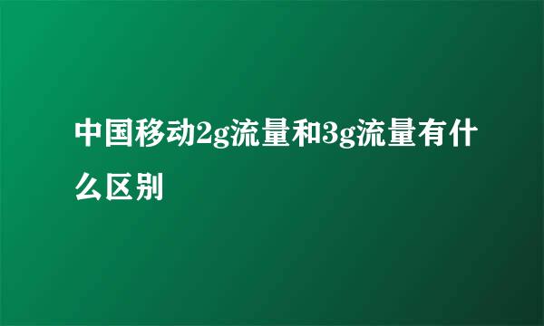 中国移动2g流量和3g流量有什么区别