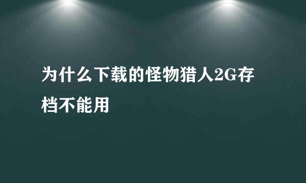 为什么下载的怪物猎人2G存档不能用