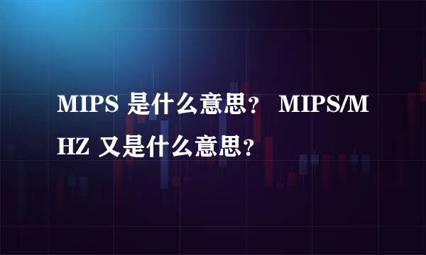 MIPS 是什么意思？ MIPS/MHZ 又是什么意思？
