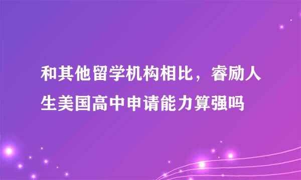 和其他留学机构相比，睿励人生美国高中申请能力算强吗