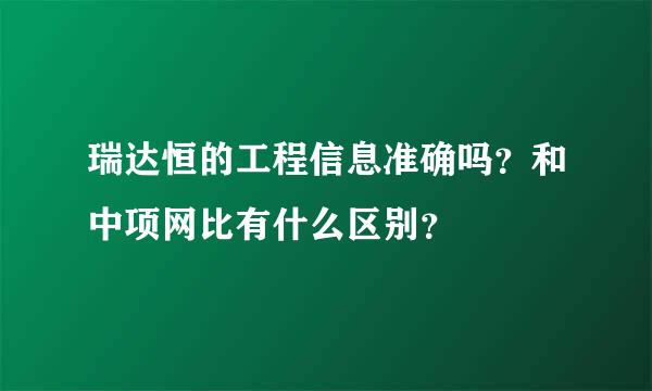 瑞达恒的工程信息准确吗？和中项网比有什么区别？