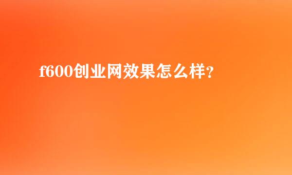 f600创业网效果怎么样？