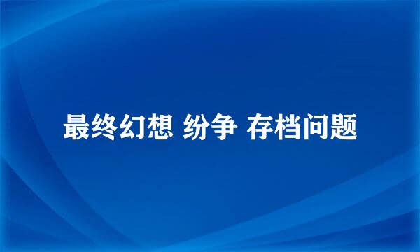 最终幻想 纷争 存档问题