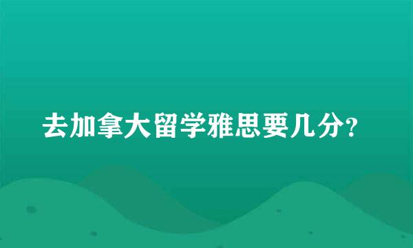 去加拿大留学雅思要几分？