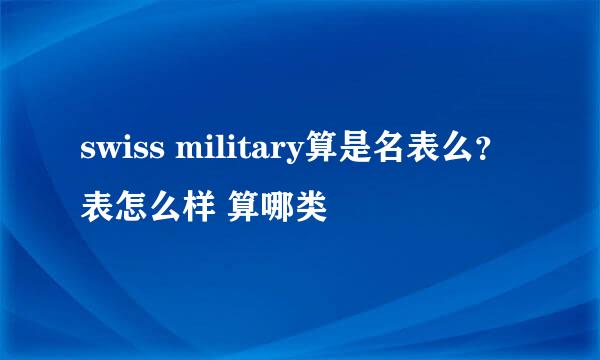 swiss military算是名表么？表怎么样 算哪类