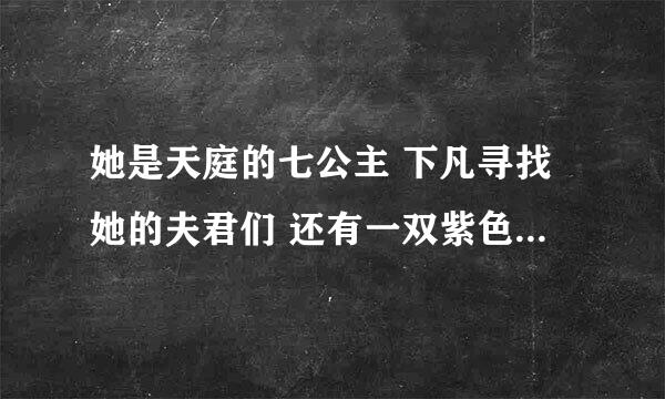 她是天庭的七公主 下凡寻找她的夫君们 还有一双紫色的眼睛这是什么小说