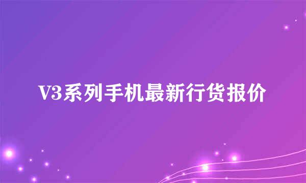 V3系列手机最新行货报价