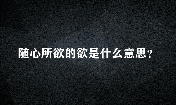 随心所欲的欲是什么意思？