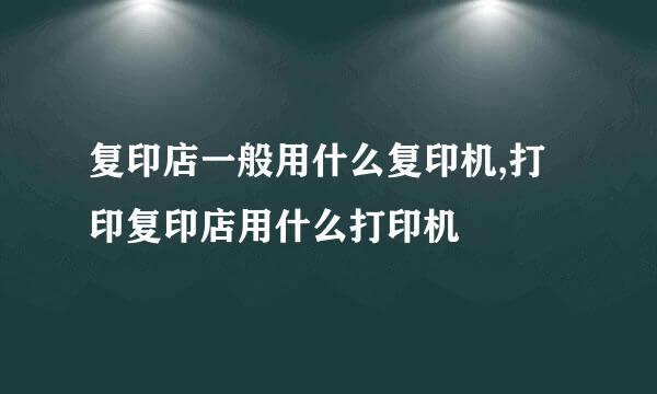 复印店一般用什么复印机,打印复印店用什么打印机