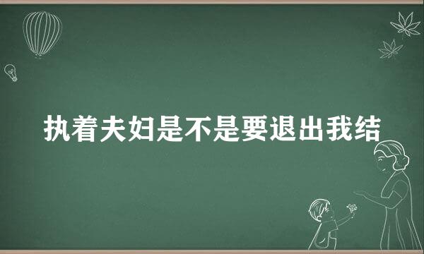 执着夫妇是不是要退出我结