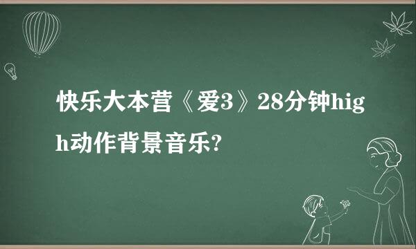 快乐大本营《爱3》28分钟high动作背景音乐?