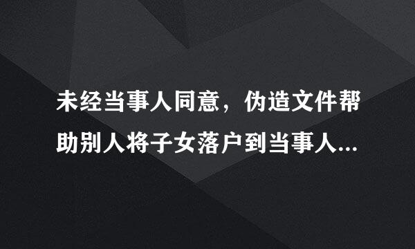 未经当事人同意，伪造文件帮助别人将子女落户到当事人名下，该怎么处理？