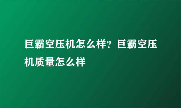 巨霸空压机怎么样？巨霸空压机质量怎么样