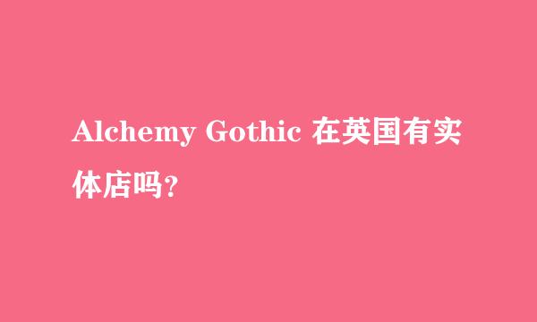 Alchemy Gothic 在英国有实体店吗？