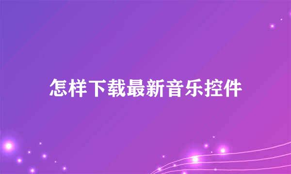 怎样下载最新音乐控件