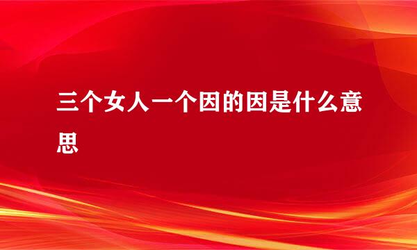 三个女人一个因的因是什么意思