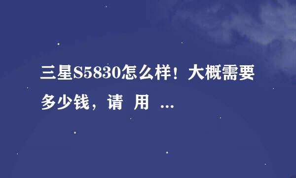 三星S5830怎么样！大概需要多少钱，请  用  过  的玩家指教下！！！！谢谢啦！