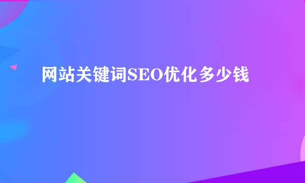 网站关键词SEO优化多少钱