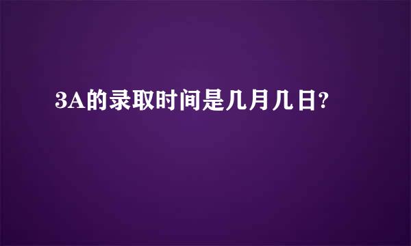 3A的录取时间是几月几日?