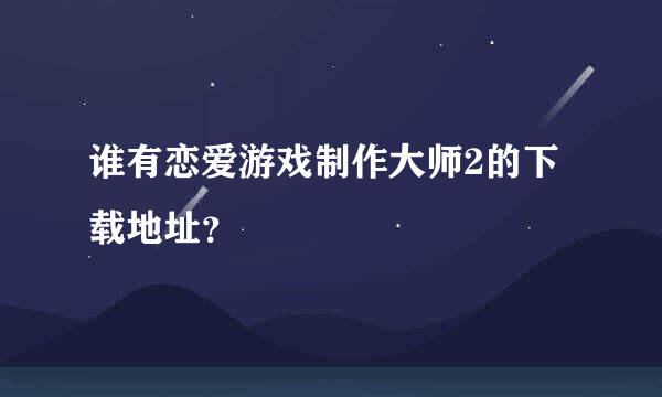 谁有恋爱游戏制作大师2的下载地址？