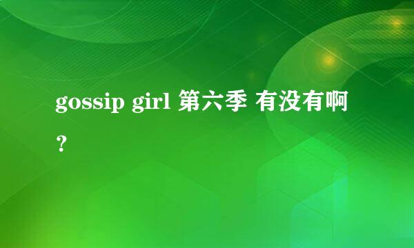 gossip girl 第六季 有没有啊？