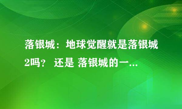 落银城：地球觉醒就是落银城2吗？ 还是 落银城的一个资料片？