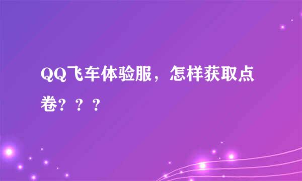 QQ飞车体验服，怎样获取点卷？？？