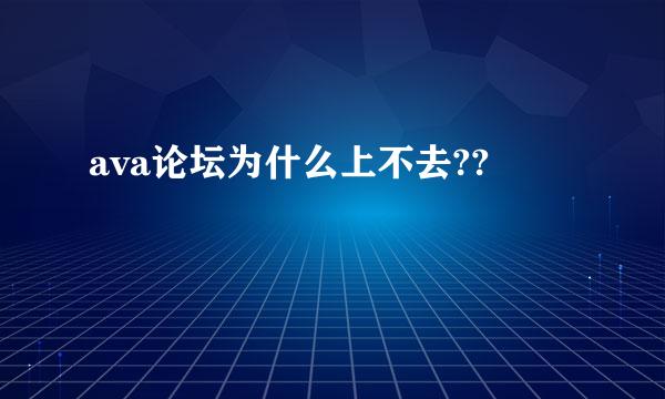 ava论坛为什么上不去??