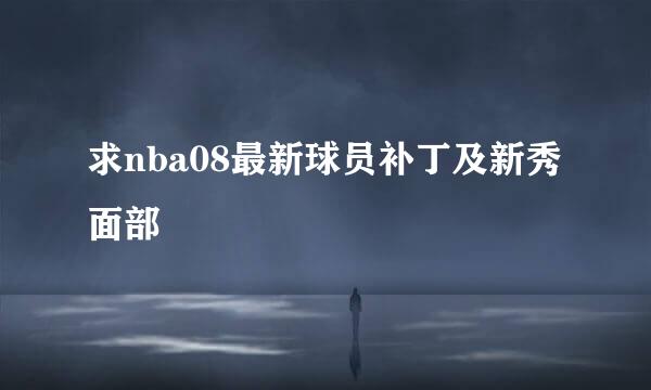 求nba08最新球员补丁及新秀面部