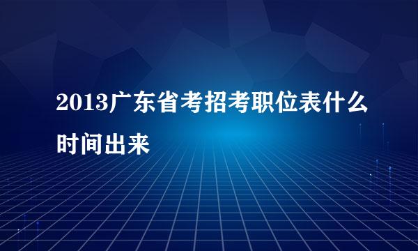 2013广东省考招考职位表什么时间出来
