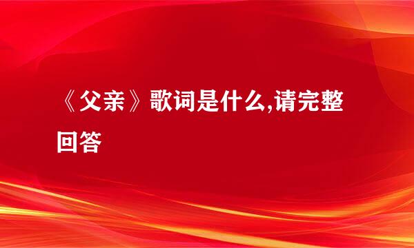 《父亲》歌词是什么,请完整回答