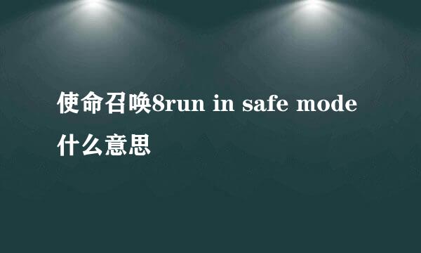 使命召唤8run in safe mode什么意思