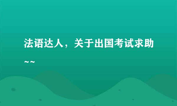 法语达人，关于出国考试求助~~