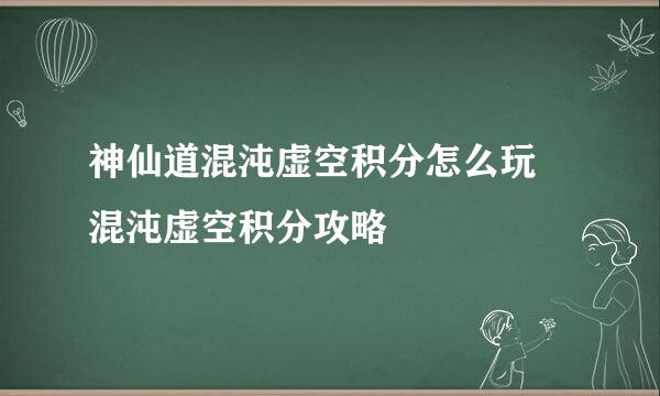 神仙道混沌虚空积分怎么玩 混沌虚空积分攻略