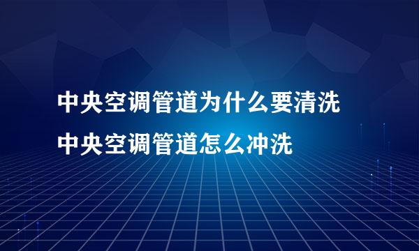 中央空调管道为什么要清洗 中央空调管道怎么冲洗