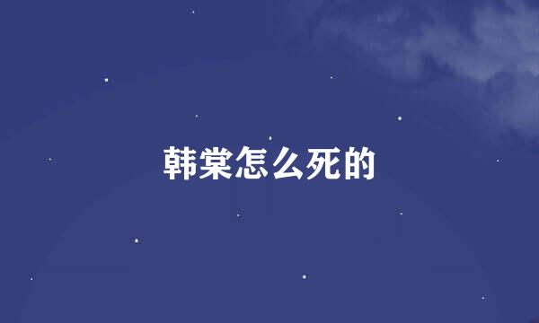 韩棠怎么死的