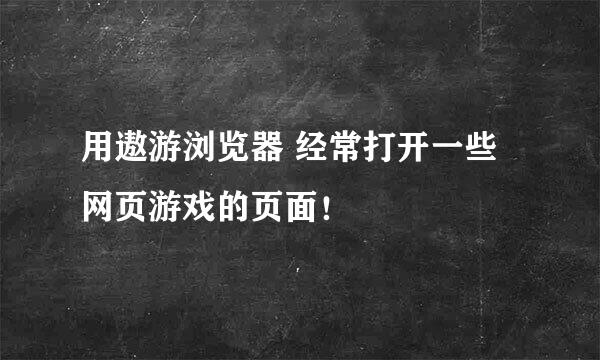 用遨游浏览器 经常打开一些网页游戏的页面！