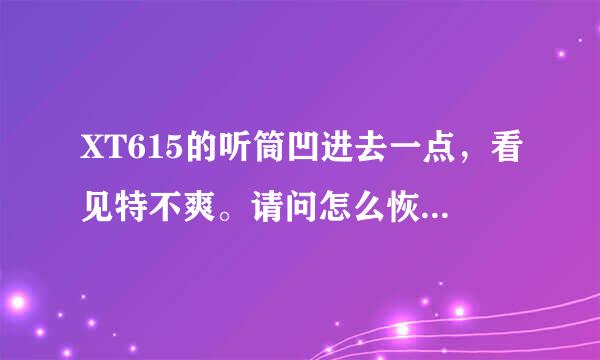 XT615的听筒凹进去一点，看见特不爽。请问怎么恢复啊？ 简单点的办法!