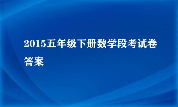 2015五年级下册数学段考试卷答案