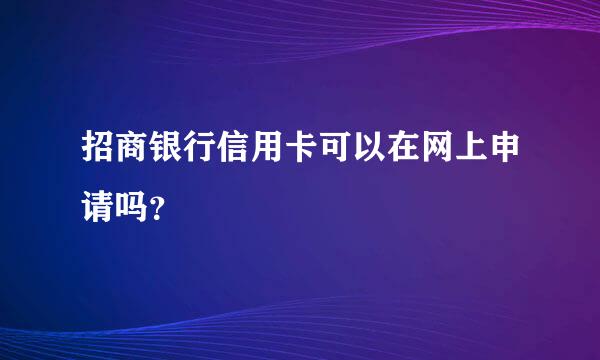 招商银行信用卡可以在网上申请吗？