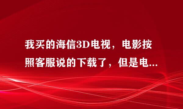 我买的海信3D电视，电影按照客服说的下载了，但是电视看的没什么出屏效果，怎么回事，应该怎么办？