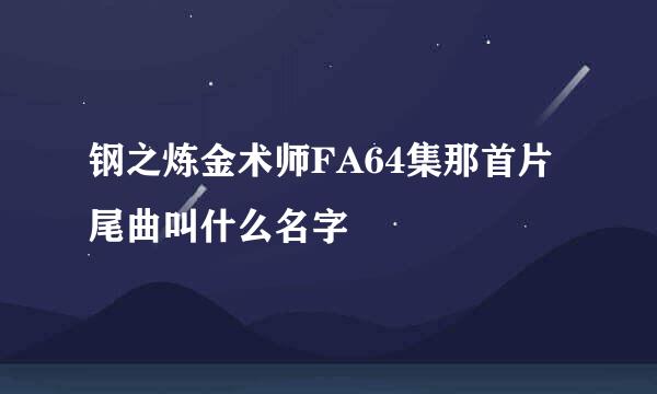 钢之炼金术师FA64集那首片尾曲叫什么名字