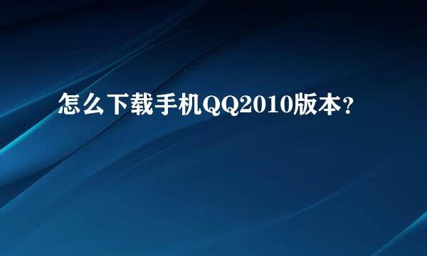 怎么下载手机QQ2010版本？