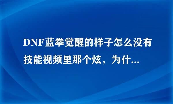 DNF蓝拳觉醒的样子怎么没有技能视频里那个炫，为什么~~~~~~