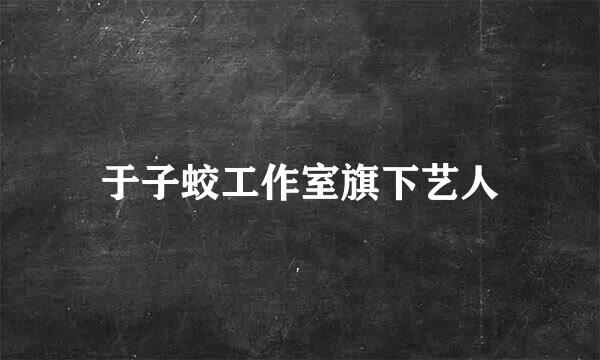 于子蛟工作室旗下艺人